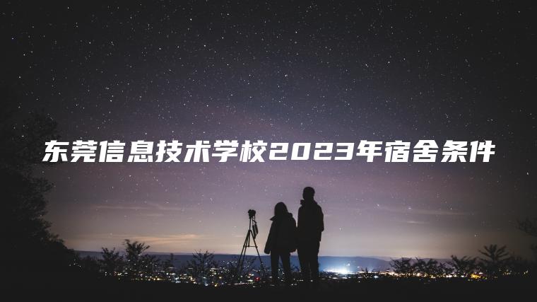 东莞信息技术学校2023年宿舍条件