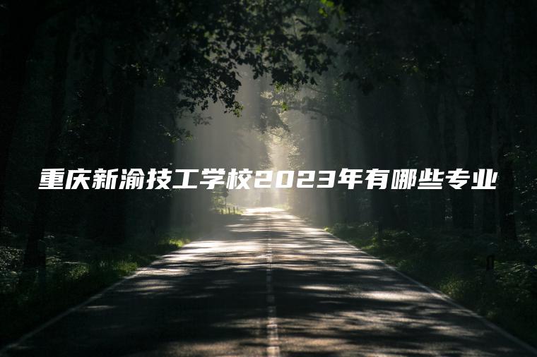 重庆新渝技工学校2023年有哪些专业