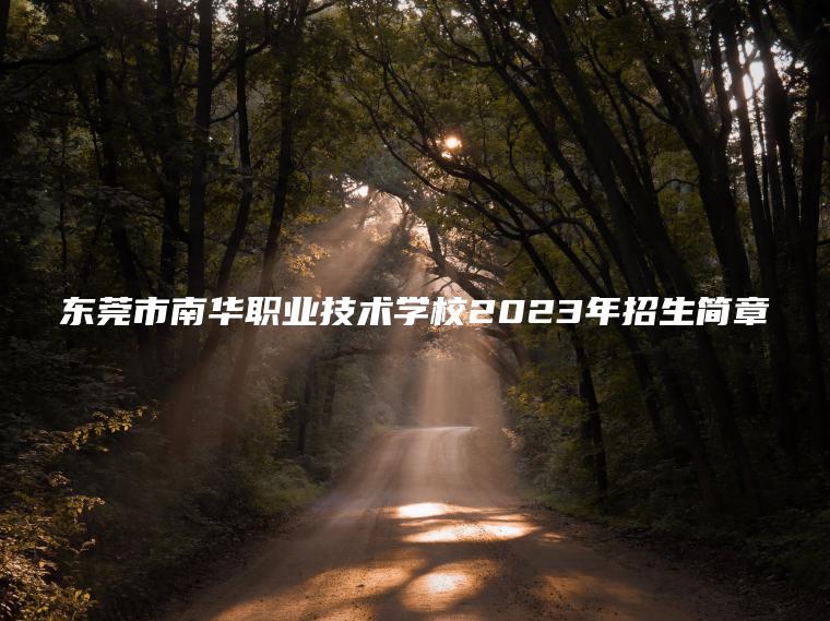 东莞市南华职业技术学校2023年招生简章