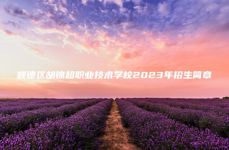 顺德区胡锦超职业技术学校2023年招生简章