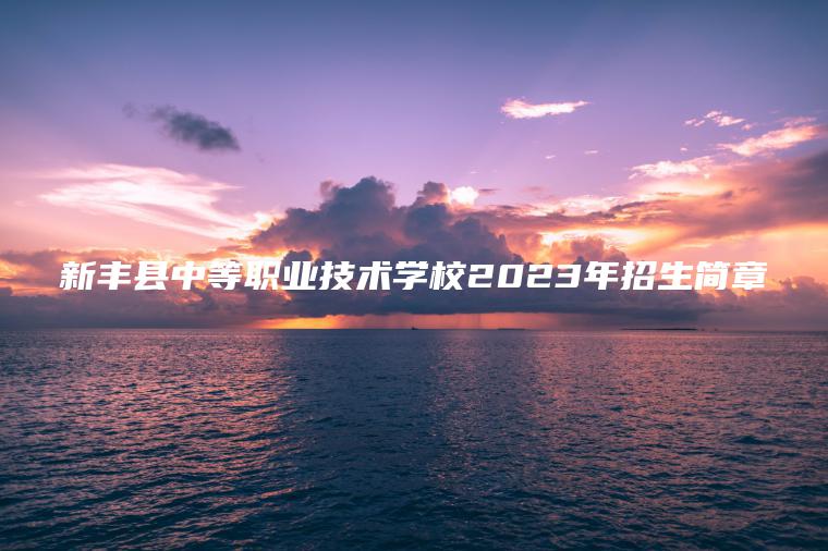 新丰县中等职业技术学校2023年招生简章