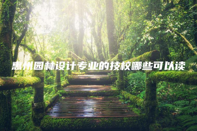 惠州园林设计专业的技校哪些可以读